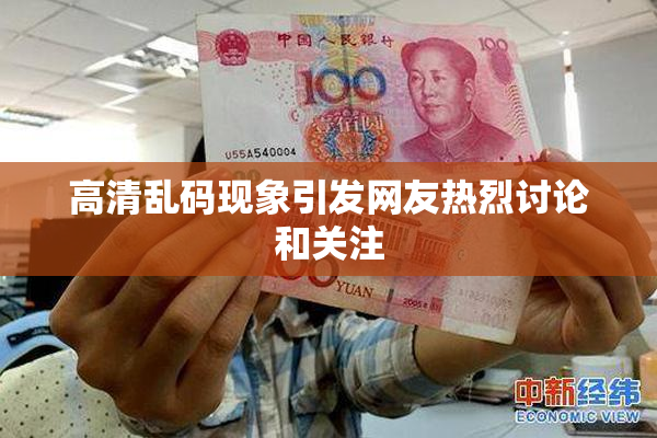 高清乱码现象引发网友热烈讨论和关注