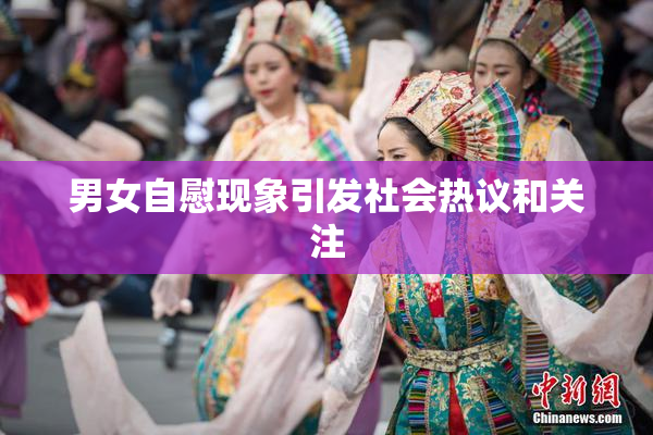 男女自慰现象引发社会热议和关注