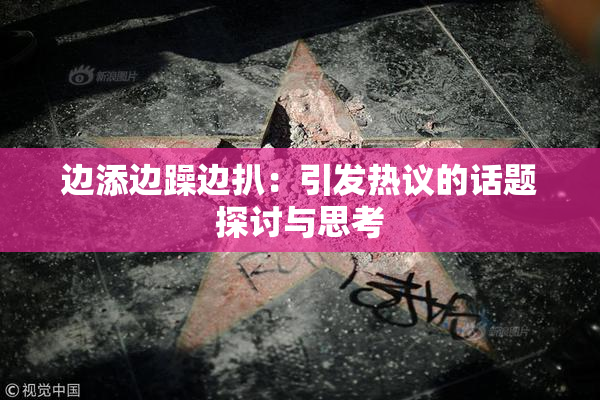 边添边躁边扒：引发热议的话题探讨与思考