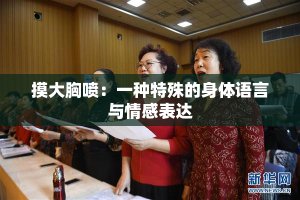 摸大胸喷：一种特殊的身体语言与情感表达