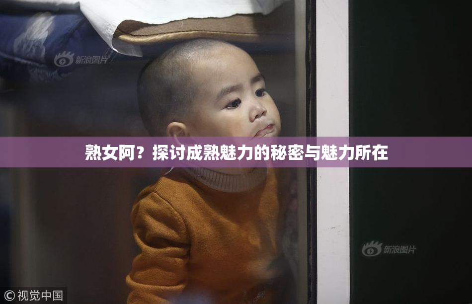熟女阿？探讨成熟魅力的秘密与魅力所在