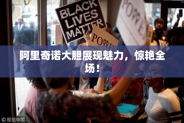 阿里奇诺大胆展现魅力，惊艳全场！