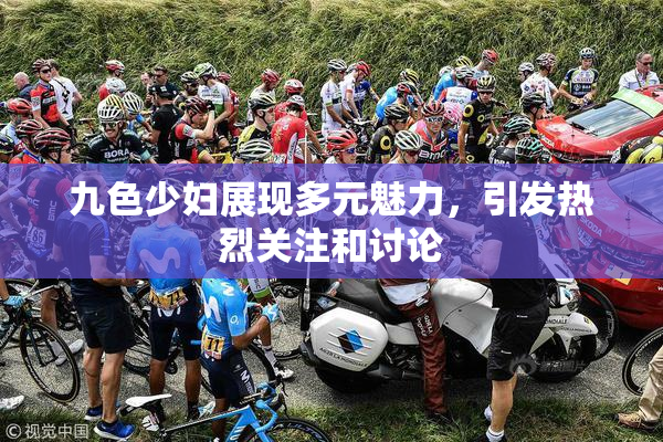 九色少妇展现多元魅力，引发热烈关注和讨论
