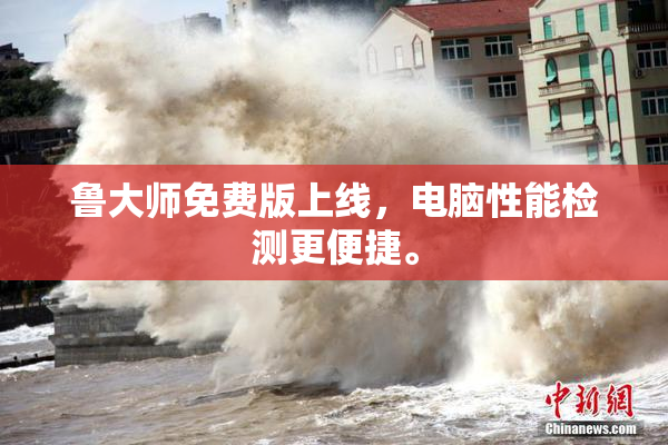 鲁大师免费版上线，电脑性能检测更便捷。