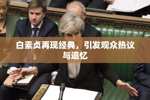 白素贞再现经典，引发观众热议与追忆