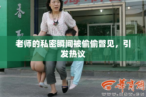 老师的私密瞬间被偷偷瞥见，引发热议