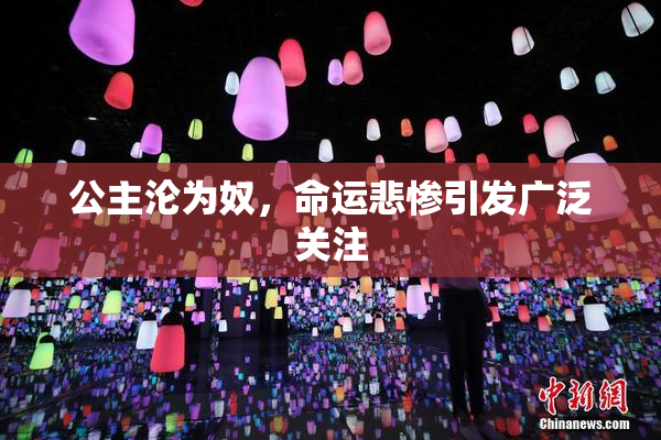 公主沦为奴，命运悲惨引发广泛关注