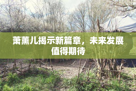 萧薰儿揭示新篇章，未来发展值得期待