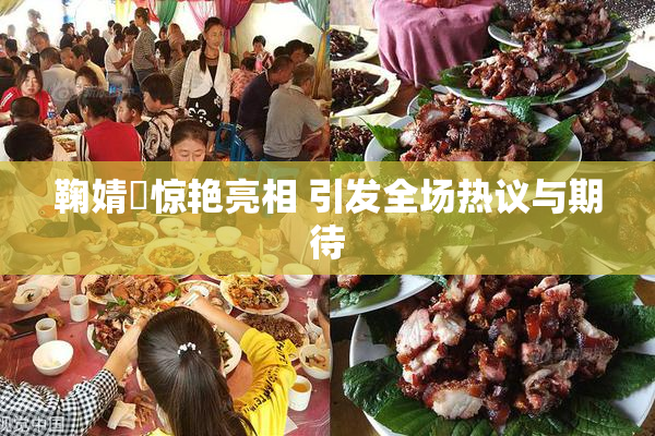 鞠婧祎惊艳亮相 引发全场热议与期待