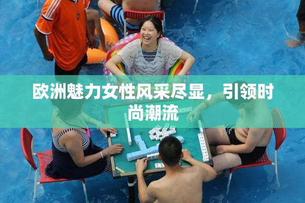 欧洲魅力女性风采尽显，引领时尚潮流