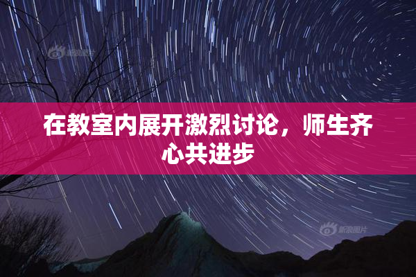 在教室内展开激烈讨论，师生齐心共进步