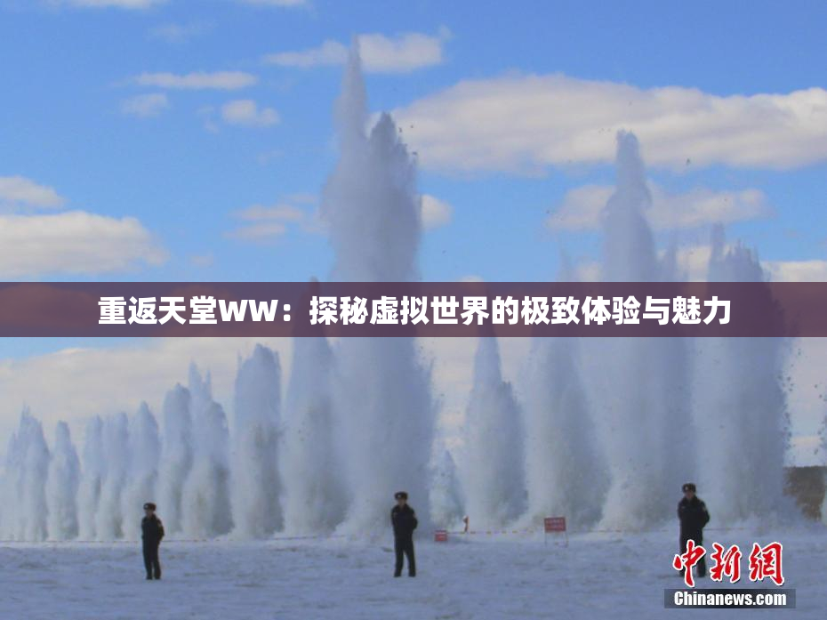 重返天堂WW：探秘虚拟世界的极致体验与魅力