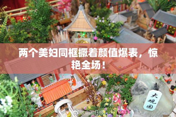 两个美妇同框撅着颜值爆表，惊艳全场！