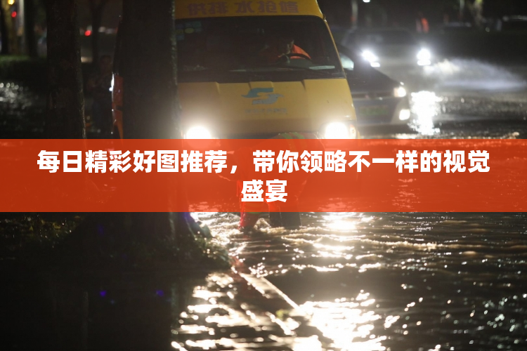 每日精彩好图推荐，带你领略不一样的视觉盛宴