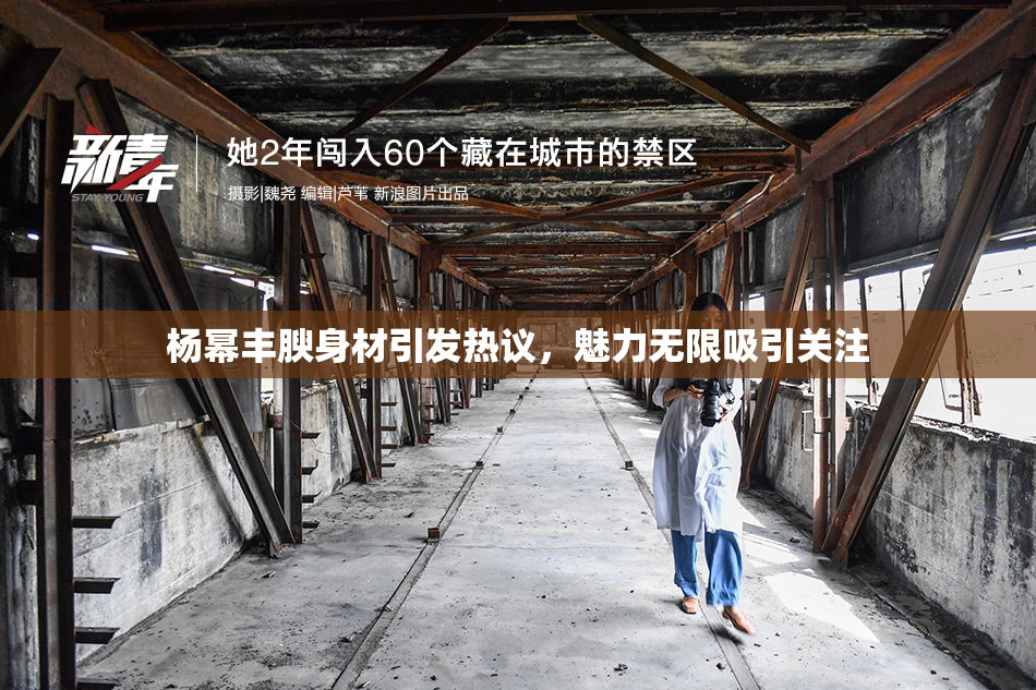 杨幂丰腴身材引发热议，魅力无限吸引关注