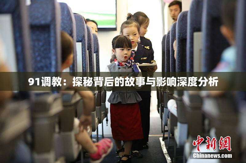 91调教：探秘背后的故事与影响深度分析