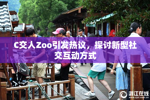 C交人Zoo引发热议，探讨新型社交互动方式
