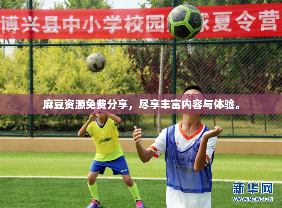 麻豆资源免费分享，尽享丰富内容与体验。