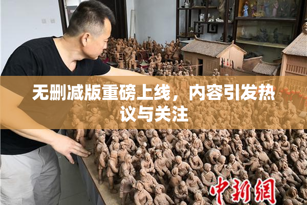 无删减版重磅上线，内容引发热议与关注