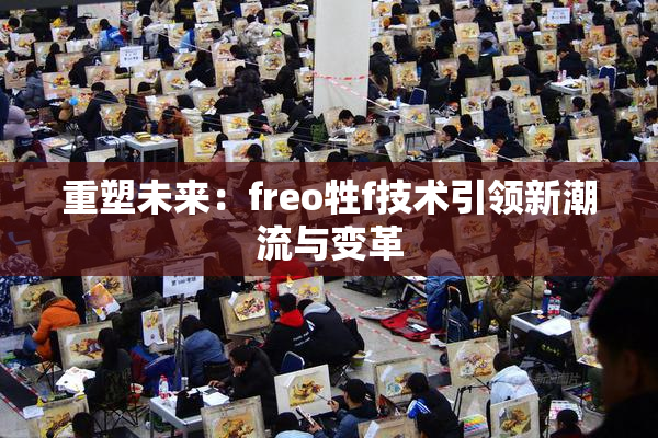 重塑未来：freo牲f技术引领新潮流与变革