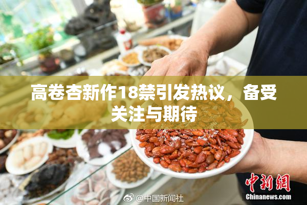 高卷杏新作18禁引发热议，备受关注与期待