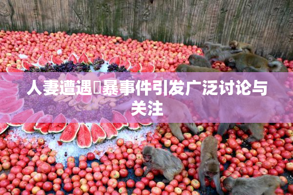 人妻遭遇強暴事件引发广泛讨论与关注