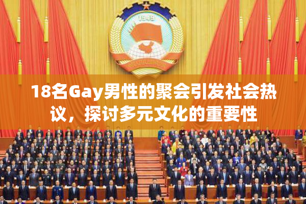 18名Gay男性的聚会引发社会热议，探讨多元文化的重要性