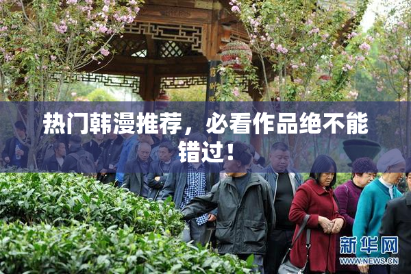 热门韩漫推荐，必看作品绝不能错过！