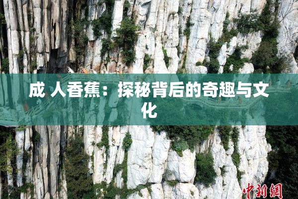成 人香蕉：探秘背后的奇趣与文化