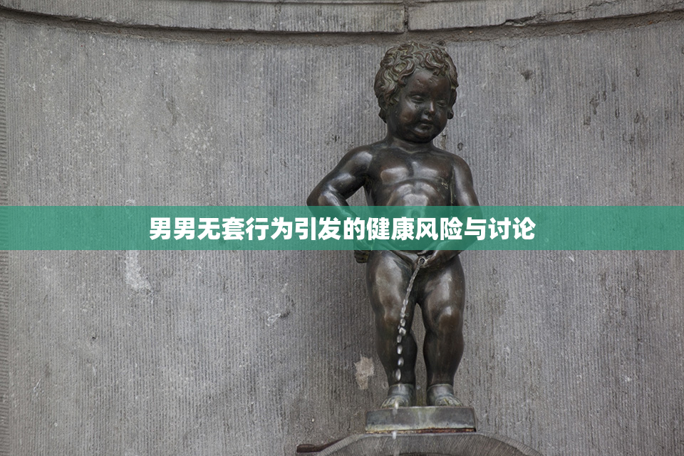 男男无套行为引发的健康风险与讨论