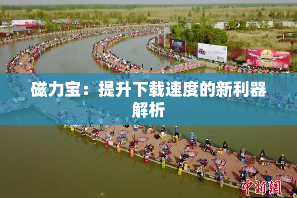 磁力宝：提升下载速度的新利器解析
