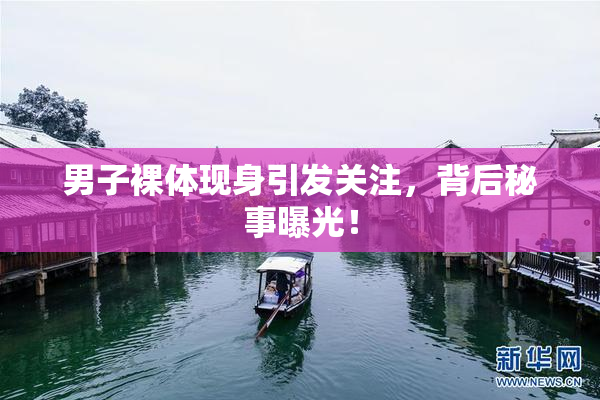 男子裸体现身引发关注，背后秘事曝光！