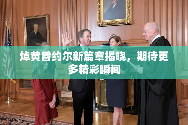 焯黄昏约尔新篇章揭晓，期待更多精彩瞬间