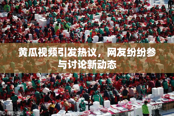 黄瓜视频引发热议，网友纷纷参与讨论新动态