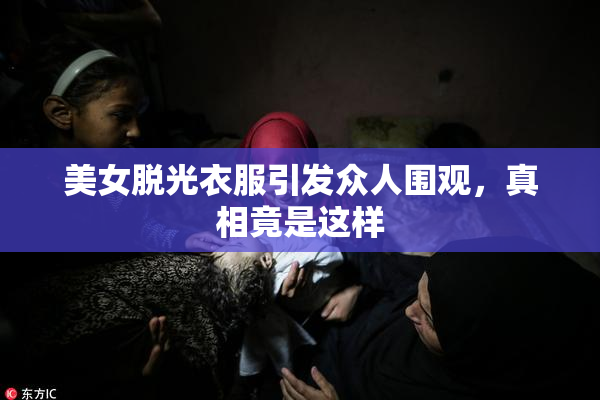 美女脱光衣服引发众人围观，真相竟是这样