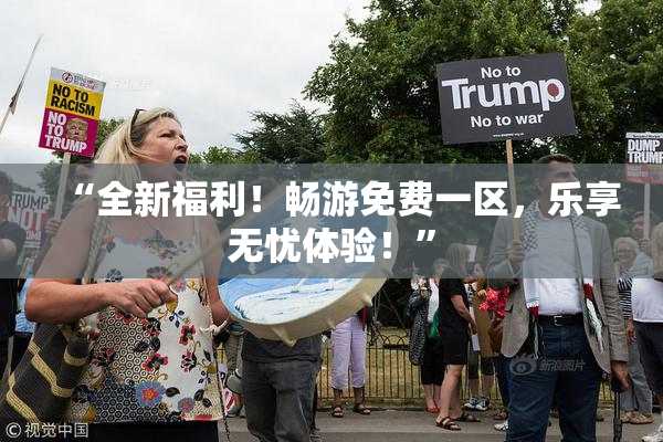 “全新福利！畅游免费一区，乐享无忧体验！”