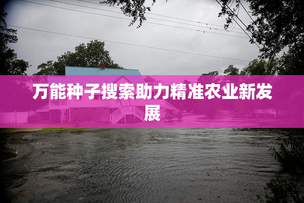 万能种子搜索助力精准农业新发展