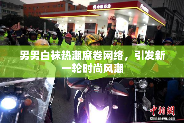 男男白袜热潮席卷网络，引发新一轮时尚风潮