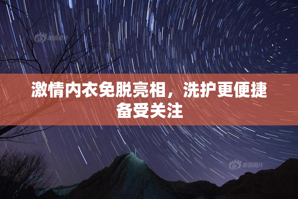 激情内衣免脱亮相，洗护更便捷备受关注