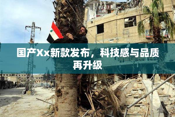 国产Xx新款发布，科技感与品质再升级