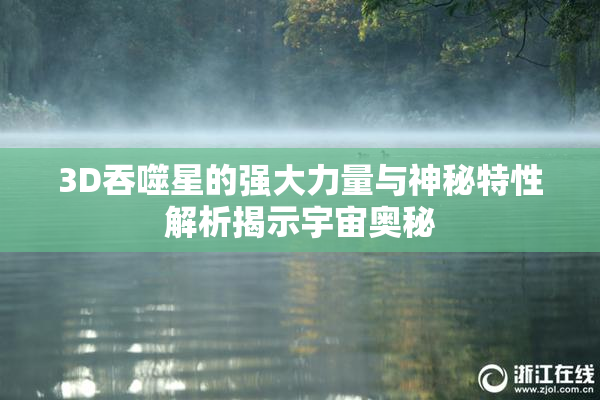 3D吞噬星的强大力量与神秘特性解析揭示宇宙奥秘
