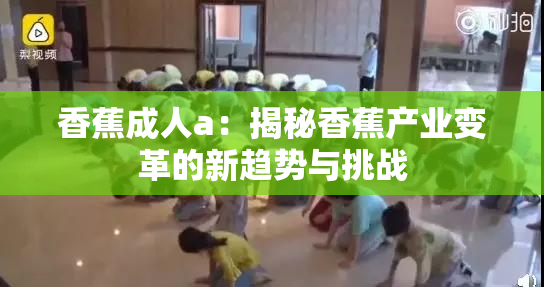 香蕉成人a：揭秘香蕉产业变革的新趋势与挑战