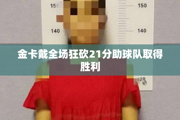 金卡戴全场狂砍21分助球队取得胜利