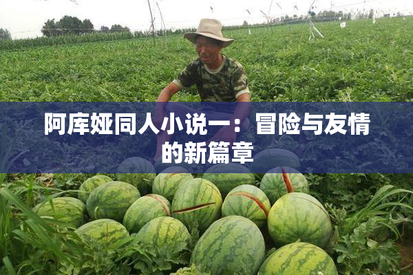阿库娅同人小说一：冒险与友情的新篇章