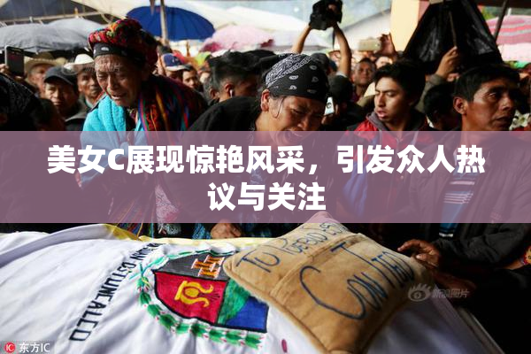 美女C展现惊艳风采，引发众人热议与关注