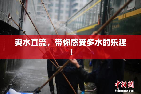 爽水直流，带你感受多水的乐趣！