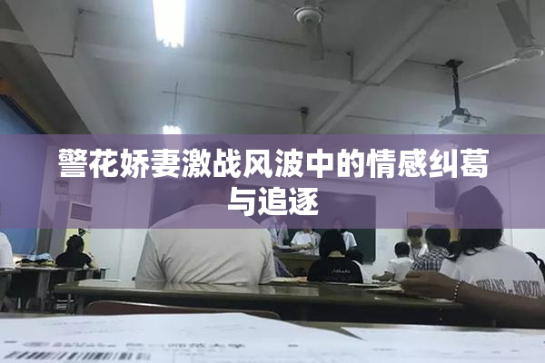 警花娇妻激战风波中的情感纠葛与追逐