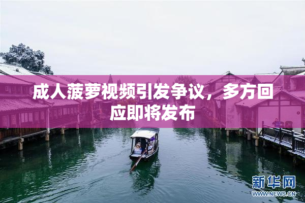 成人菠萝视频引发争议，多方回应即将发布