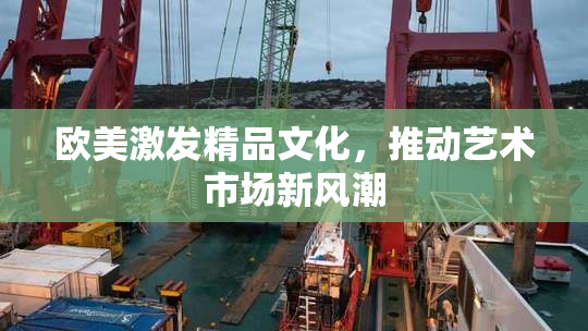 欧美激发精品文化，推动艺术市场新风潮