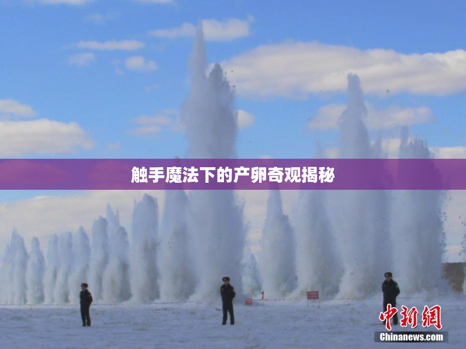 触手魔法下的产卵奇观揭秘